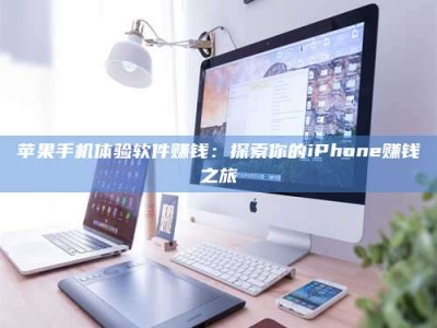 海口苹果手机体验软件赚钱：探索你的iPhone赚钱之旅