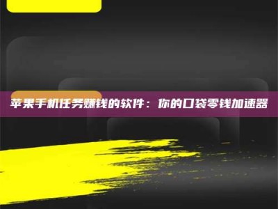 海口苹果手机任务赚钱的软件：你的口袋零钱加速器