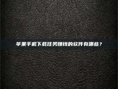 海口苹果手机下载任务赚钱的软件有哪些？