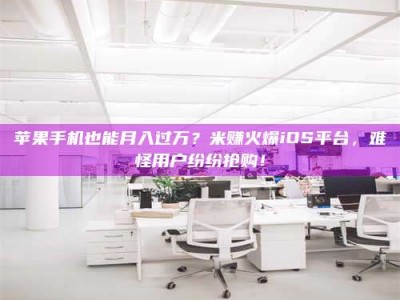 海口苹果手机也能月入过万？米赚火爆iOS平台，难怪用户纷纷抢购！
